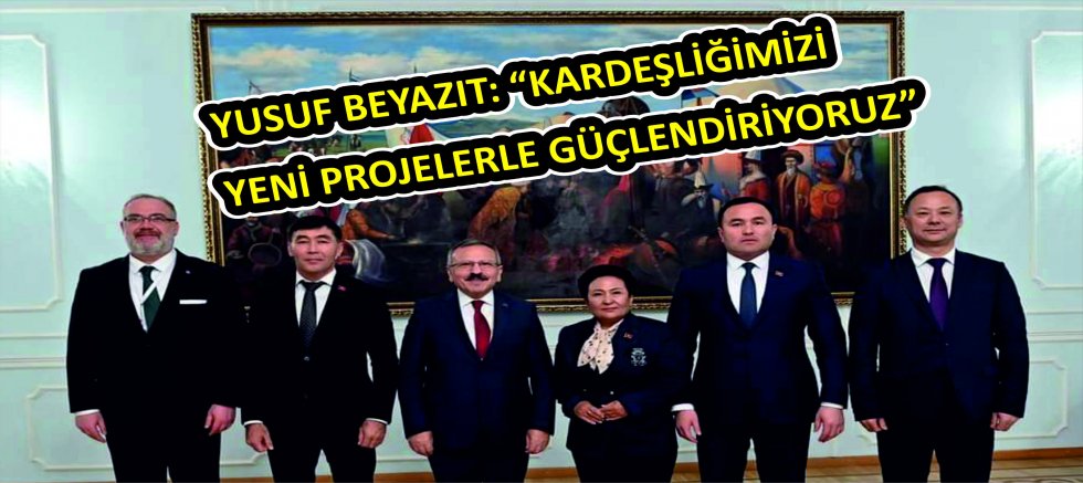 YUSUF BEYAZIT: “KARDEŞLİĞİMİZİ YENİ PROJELERLE GÜÇLENDİRİYORUZ”